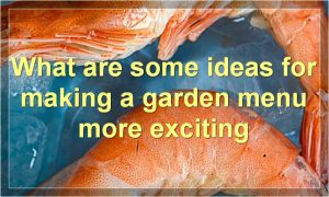 What are some ideas for making a garden menu more exciting
