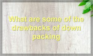 What are some of the drawbacks of down packing