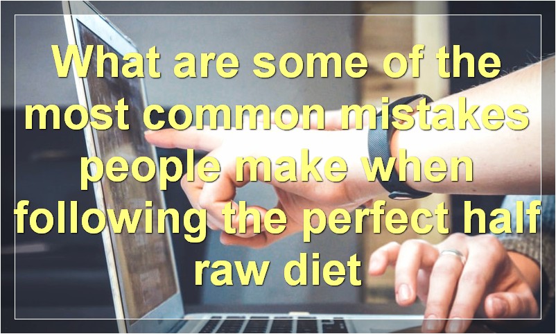 What are some of the most common mistakes people make when following the perfect half raw diet