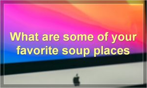 What are some of your favorite soup places