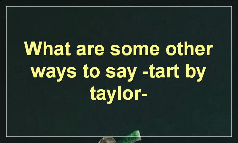 What are some other ways to say -tart by taylor-