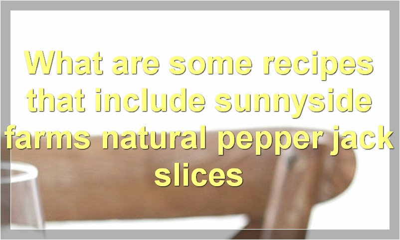 What are some recipes that include sunnyside farms natural pepper jack slices