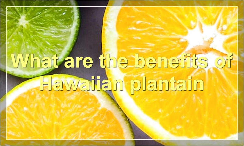 What are the benefits of Hawaiian plantain