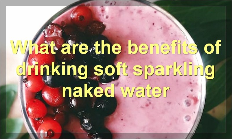 What are the benefits of drinking soft sparkling naked water