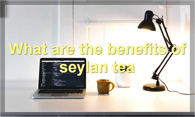 What are the benefits of seylan tea