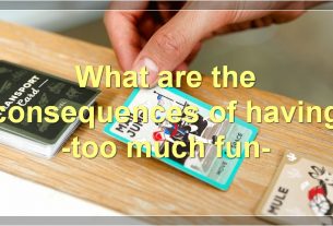 What are the consequences of having -too much fun-