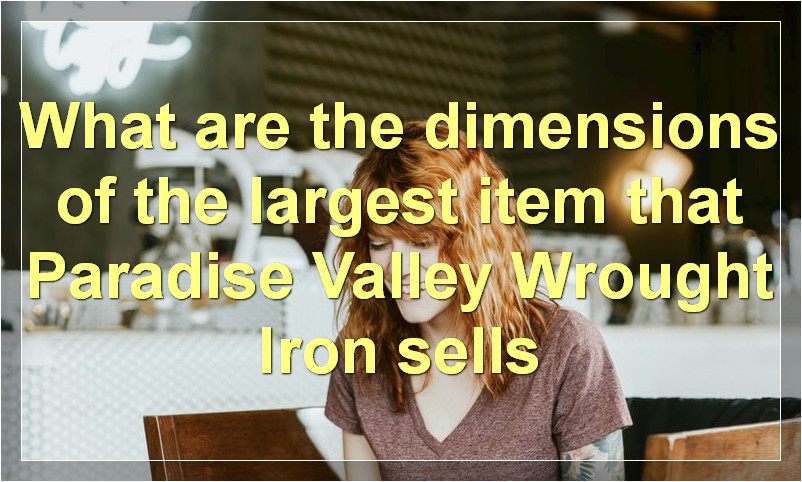 What are the dimensions of the largest item that Paradise Valley Wrought Iron sells