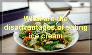 What are the disadvantages of eating ice cream
