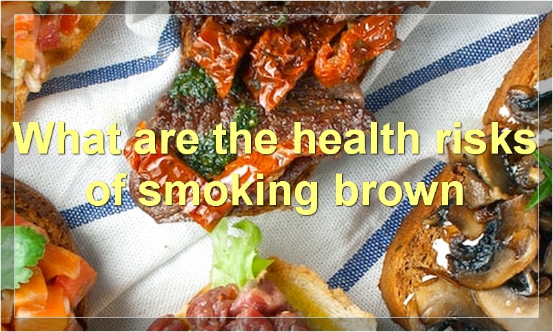 What are the health risks of smoking brown