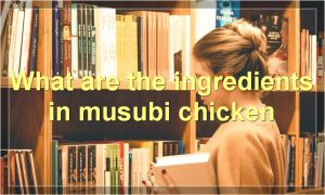 What are the ingredients in musubi chicken