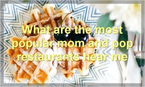What are the most popular mom and pop restaurants near me