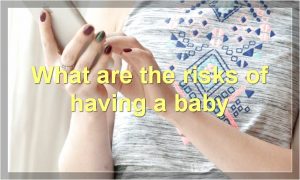 What are the risks of having a baby