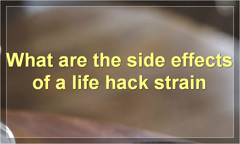 What are the side effects of a life hack strain