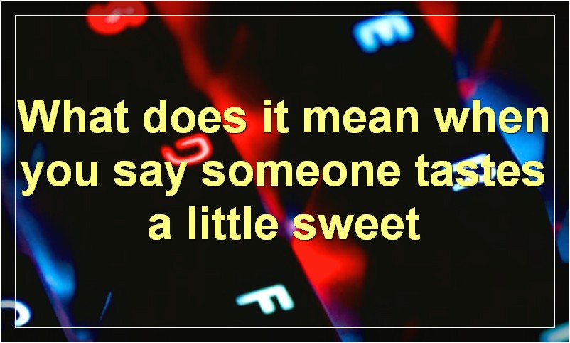 What does it mean when you say someone tastes a little sweet