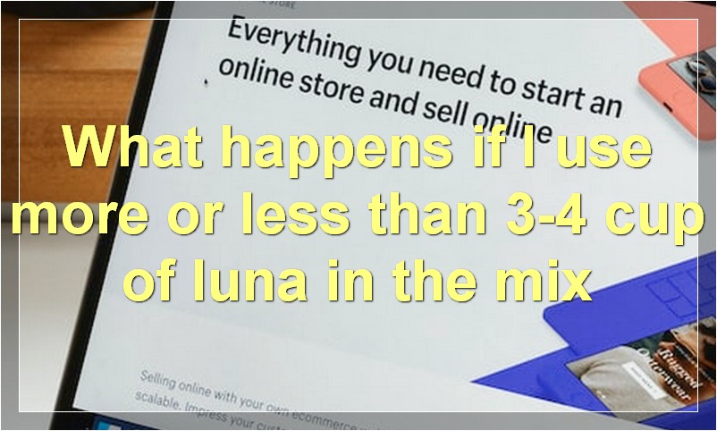 What happens if I use more or less than 3-4 cup of luna in the mix