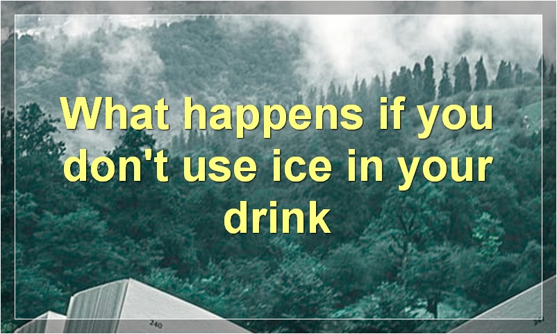 What happens if you don't use ice in your drink