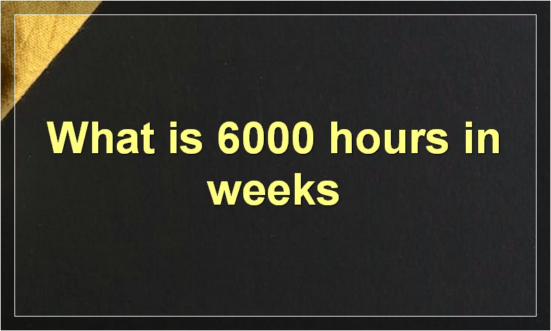 What is 6000 hours in weeks