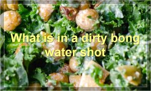 What is in a dirty bong water shot