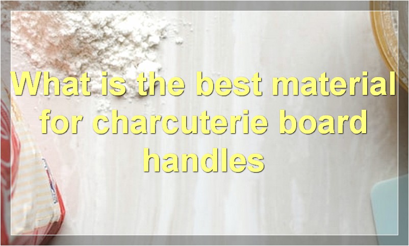 What is the best material for charcuterie board handles