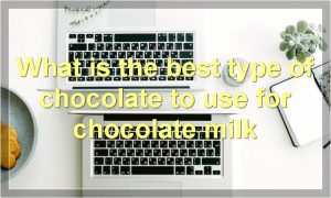 What is the best type of chocolate to use for chocolate milk