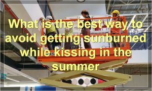 What is the best way to avoid getting sunburned while kissing in the summer