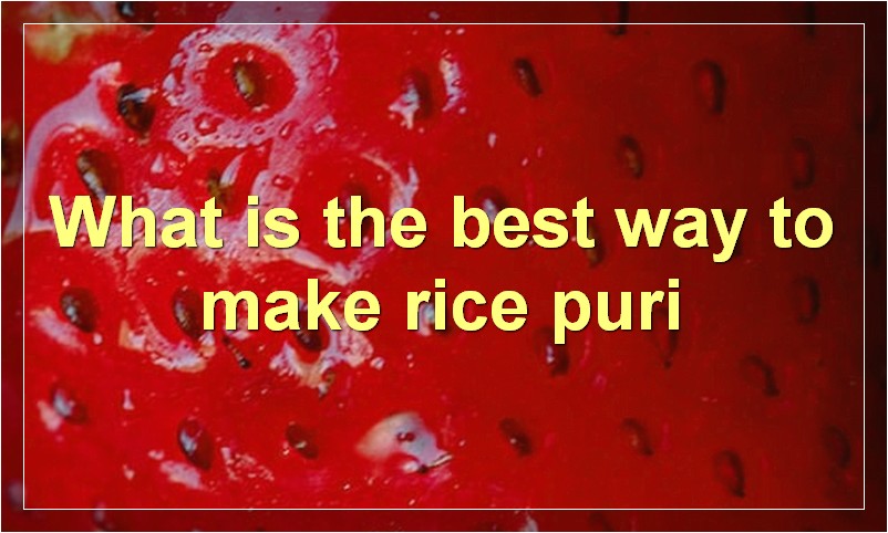 What is the best way to make rice puri
