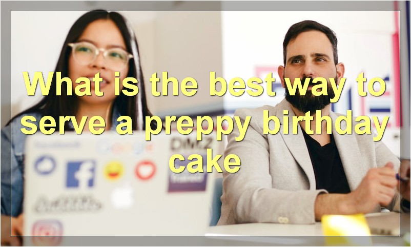 What is the best way to serve a preppy birthday cake