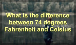 What is the difference between 74 degrees Fahrenheit and Celsius