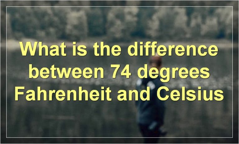 What is the difference between 74 degrees Fahrenheit and Celsius | Food