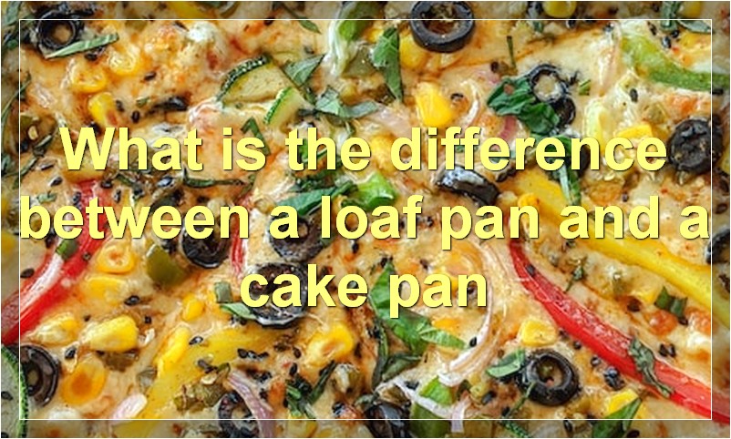 What is the difference between a loaf pan and a cake pan