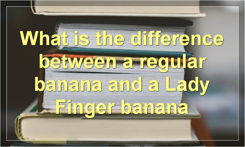 What is the difference between a regular banana and a Lady Finger banana