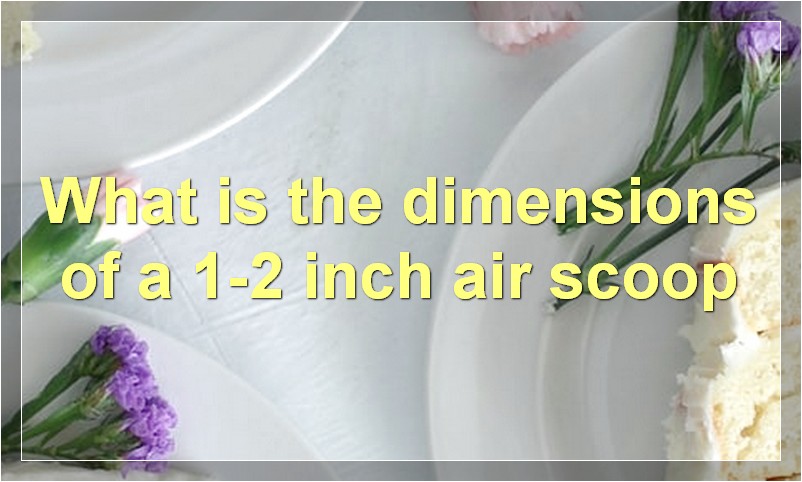 What is the dimensions of a 1-2 inch air scoop