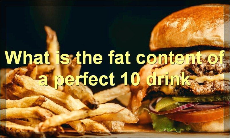 What is the fat content of a perfect 10 drink