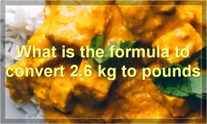 What is the formula to convert 2.6 kg to pounds | Food Readme