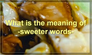 What is the meaning of -sweeter words-