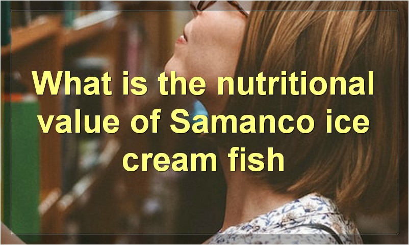 What is the nutritional value of Samanco ice cream fish