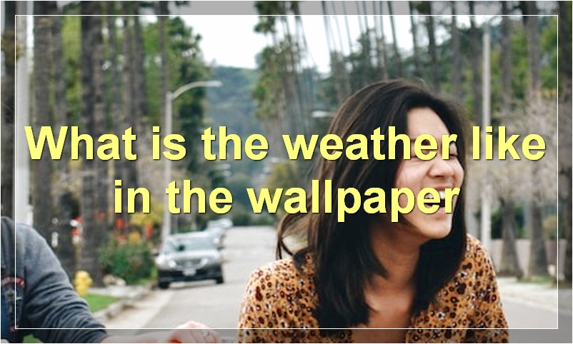 What is the weather like in the wallpaper