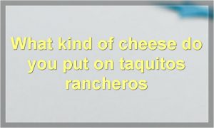 What kind of cheese do you put on taquitos rancheros