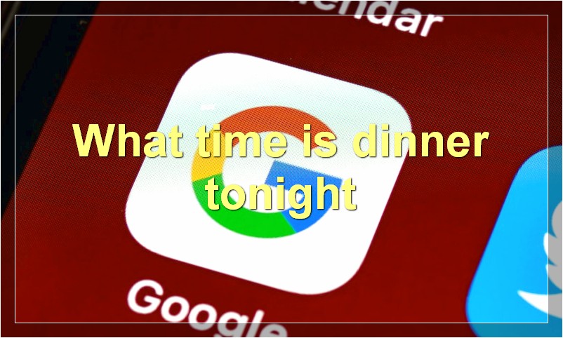 What time is dinner tonight