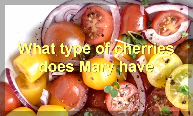 What type of cherries does Mary have