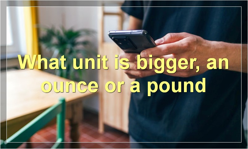 What unit is bigger, an ounce or a pound