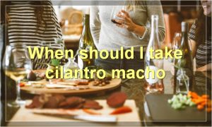 When should I take cilantro macho