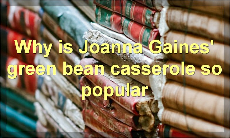 Why is Joanna Gaines' green bean casserole so popular